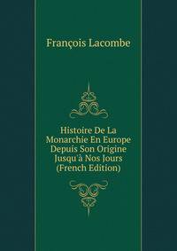 Histoire De La Monarchie En Europe Depuis Son Origine Jusqu'? Nos Jours (French Edition)