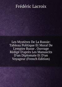 Les Myst?res De La Russie: Tableau Politique Et Moral De L'empire Russe . Ouvrage R?dig? D'apr?s Les Manuscits D'un Diplomate Et D'un Voyageur (French Edition)