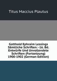 Gotthold Ephraim Lessings Samtliche Schriften: -16. Bd. Entwurfe Und Unvollendete Schriften (Fortsetzung) 1900-1902 (German Edition)
