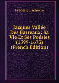Jacques Vallee Des Barreaux: Sa Vie Et Ses Poesies (1599-1673) (French Edition)