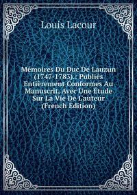 M?moires Du Duc De Lauzun (1747-1783).: Publi?s Enti?rement Conformes Au Manuscrit, Avec Une ?tude Sur La Vie De L'auteur (French Edition)