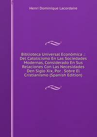 Biblioteca Universal Economica .: Del Catolicismo En Las Sociedades Modernas, Considerado En Sus Relaciones Con Las Necesidades Den Siglo Xix, Por . Sobre El Cristianismo (Spanish Edition)