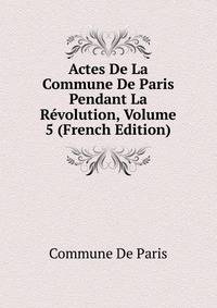 Actes De La Commune De Paris Pendant La Revolution, Volume 5 (French Edition)