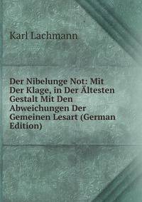 Der Nibelunge Not: Mit Der Klage, in Der Altesten Gestalt Mit Den Abweichungen Der Gemeinen Lesart (German Edition)