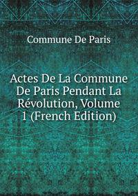 Actes De La Commune De Paris Pendant La Revolution, Volume 1 (French Edition)