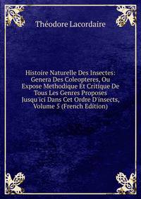 Histoire Naturelle Des Insectes: Genera Des Coleopteres, Ou Expose Methodique Et Critique De Tous Les Genres Proposes Jusqu'ici Dans Cet Ordre D'insects, Volume 5 (French Edition)