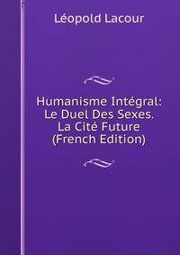 Humanisme Integral: Le Duel Des Sexes. La Cite Future (French Edition)