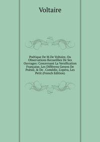 Po?tique De M.De Voltaire, Ou Observations Recueillies De Ses Ouvrages: Concernant La Versification Fran?aise, Les Diff?rens Genres De Po?sie, &amp; De . Com?die, L'op?ra, Les Petit (French Edition)