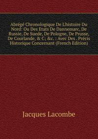 Abr?g? Chronologique De L'histoire Du Nord: Ou Des Etats De Dannemarc, De Russie, De Suede, De Pologne, De Prusse, De Courlande, &amp; C; &amp;c. : Avec Des . Pr?cis Historique Concernant (French Edition)