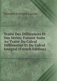 Traite Des Differences Et Des Series; Faisant Suite Au Traite Du Calcul Differentiel Et Du Calcul Integral (French Edition)