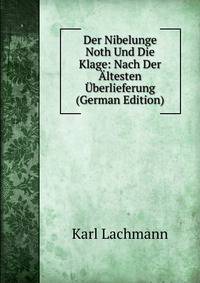 Der Nibelunge Noth Und Die Klage: Nach Der Altesten Uberlieferung (German Edition)