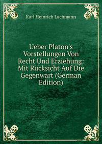 Ueber Platon's Vorstellungen Von Recht Und Erziehung: Mit R?cksicht Auf Die Gegenwart (German Edition)