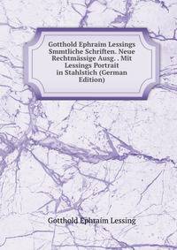Gotthold Ephraim Lessings Smmtliche Schriften. Neue Rechtmassige Ausg. . Mit Lessings Portrait in Stahlstich (German Edition)