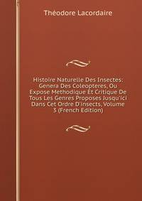 Histoire Naturelle Des Insectes: Genera Des Coleopteres, Ou Expose Methodique Et Critique De Tous Les Genres Proposes Jusqu'ici Dans Cet Ordre D'insects, Volume 3 (French Edition)