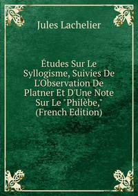 ?tudes Sur Le Syllogisme, Suivies De L'Observation De Platner Et D'Une Note Sur Le "Phil?be," (French Edition)