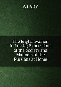 The Englishwoman in Russia; Experssions of the Society and Manners of the Russians at Home.