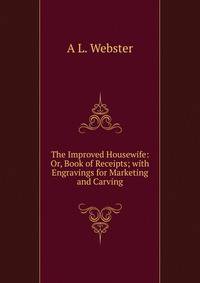 The Improved Housewife: Or, Book of Receipts; with Engravings for Marketing and Carving