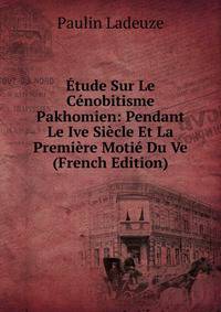 Etude Sur Le Cenobitisme Pakhomien: Pendant Le Ive Siecle Et La Premiere Motie Du Ve (French Edition)