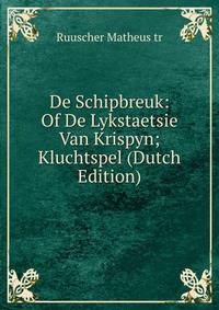 De Schipbreuk: Of De Lykstaetsie Van Krispyn; Kluchtspel (Dutch Edition)