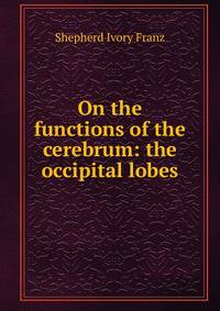 On the functions of the cerebrum: the occipital lobes