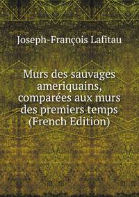 Murs des sauvages ameriquains, comparees aux murs des premiers temps (French Edition)