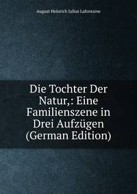 Die Tochter Der Natur,: Eine Familienszene in Drei Aufzugen (German Edition)