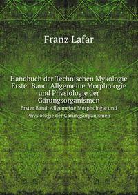 Handbuch der Technischen Mykologie. Erster Band. Allgemeine Morphologie und Physiologie der Grungsorganismen