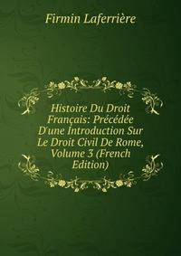 Histoire Du Droit Fran?ais: Pr?c?d?e D'une Introduction Sur Le Droit Civil De Rome, Volume 3 (French Edition)