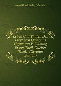Leben Und Thaten Des Freyherrn Quinctius Heymeran V. Flaming Erster Theil. Zweiter Theil. . (German Edition)