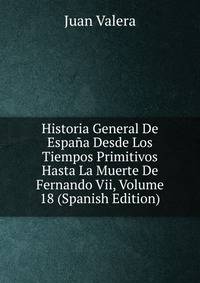 Historia General De Espana Desde Los Tiempos Primitivos Hasta La Muerte De Fernando Vii, Volume 18 (Spanish Edition)