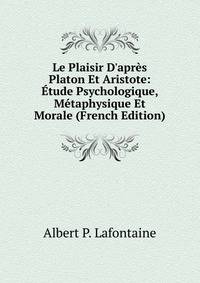 Le Plaisir D'apr?s Platon Et Aristote: ?tude Psychologique, M?taphysique Et Morale (French Edition)