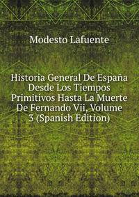 Historia General De Espana Desde Los Tiempos Primitivos Hasta La Muerte De Fernando Vii, Volume 3 (Spanish Edition)