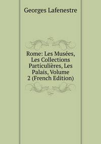 Rome: Les Musees, Les Collections Particulieres, Les Palais, Volume 2 (French Edition)