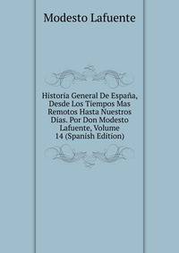 Historia General De Espana, Desde Los Tiempos Mas Remotos Hasta Nuestros Dias. Por Don Modesto Lafuente, Volume 14 (Spanish Edition)