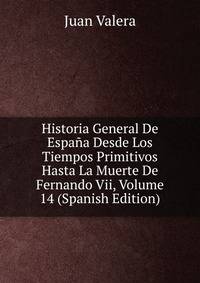 Historia General De Espana Desde Los Tiempos Primitivos Hasta La Muerte De Fernando Vii, Volume 14 (Spanish Edition)