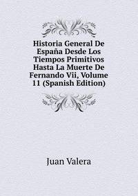 Historia General De Espana Desde Los Tiempos Primitivos Hasta La Muerte De Fernando Vii, Volume 11 (Spanish Edition)