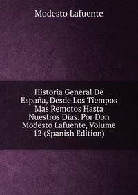 Historia General De Espana, Desde Los Tiempos Mas Remotos Hasta Nuestros Dias. Por Don Modesto Lafuente, Volume 12 (Spanish Edition)