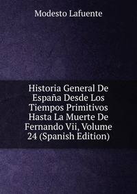 Historia General De Espana Desde Los Tiempos Primitivos Hasta La Muerte De Fernando Vii, Volume 24 (Spanish Edition)