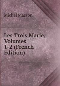 Les Trois Marie, Volumes 1-2 (French Edition)