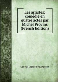 Les arristes; comedie en quatre actes par Michel Provins (French Edition)