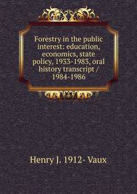 Forestry in the public interest: education, economics, state policy, 1933-1983, oral history transcript / 1984-1986