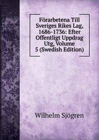 Forarbetena Till Sveriges Rikes Lag, 1686-1736: Efter Offentligt Uppdrag Utg, Volume 5 (Swedish Edition)
