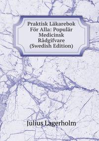 Praktisk Lakarebok For Alla: Popular Medicinsk Radgifvare (Swedish Edition)