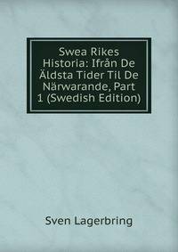 Swea Rikes Historia: Ifran De Aldsta Tider Til De Narwarande, Part 1 (Swedish Edition)