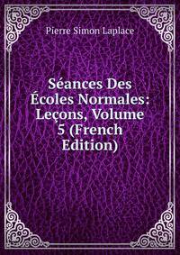 Seances Des Ecoles Normales: Lecons, Volume 5 (French Edition)