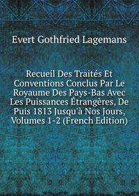 Recueil Des Trait?s Et Conventions Conclus Par Le Royaume Des Pays-Bas Avec Les Puissances ?trang?res, De Puis 1813 Jusqu'? Nos Jours, Volumes 1-2 (French Edition)
