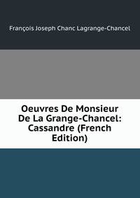 Oeuvres De Monsieur De La Grange-Chancel: Cassandre (French Edition)