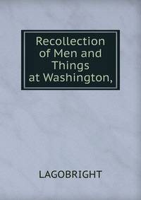 Recollection of Men and Things at Washington,