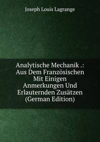 Analytische Mechanik .: Aus Dem Franzosischen Mit Einigen Anmerkungen Und Erlauternden Zusatzen (German Edition)