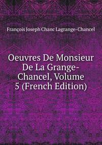 Oeuvres De Monsieur De La Grange-Chancel, Volume 5 (French Edition)
